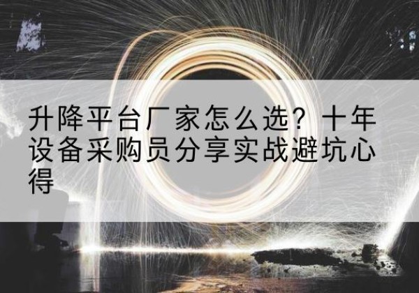 祁县升降平台厂家-怎么选？十年设备采购员分享实战避坑心得
