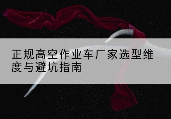 祁县高空作业车厂家-正规选型维度与避坑指南